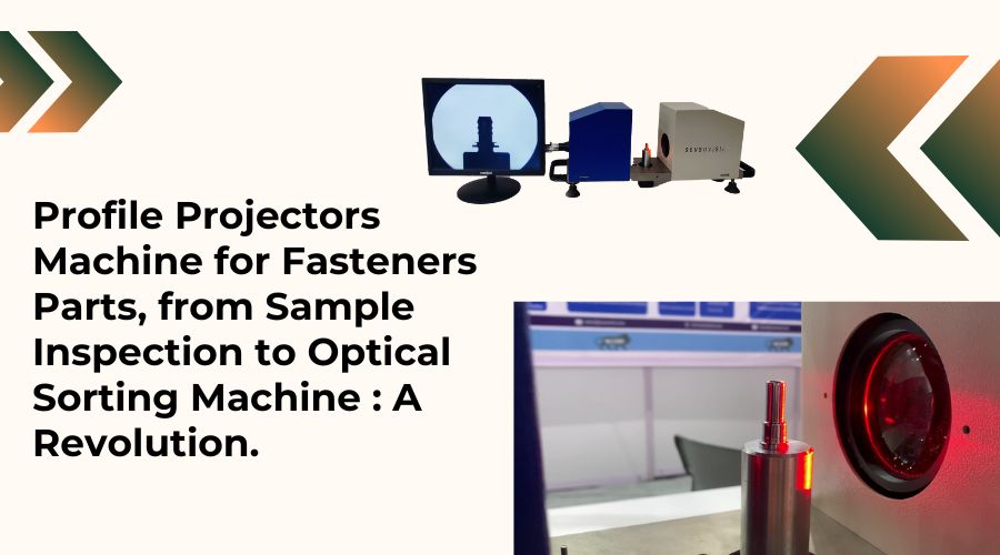 Profile Projectors Machine for Fasteners Parts, from Sample Inspection to Optical Sorting Machine : A Revolution.